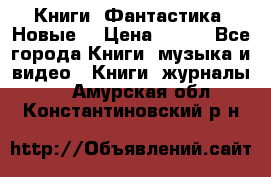 Книги. Фантастика. Новые. › Цена ­ 100 - Все города Книги, музыка и видео » Книги, журналы   . Амурская обл.,Константиновский р-н